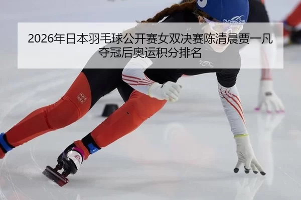 2026年日本羽毛球公开赛女双决赛陈清晨贾一凡夺冠后奥运积分排名